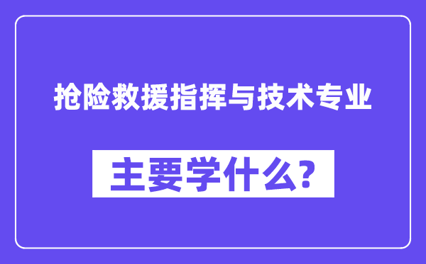 抢险救援指挥与技术专业主要学什么？附抢险救援指挥与技术专业课程目录