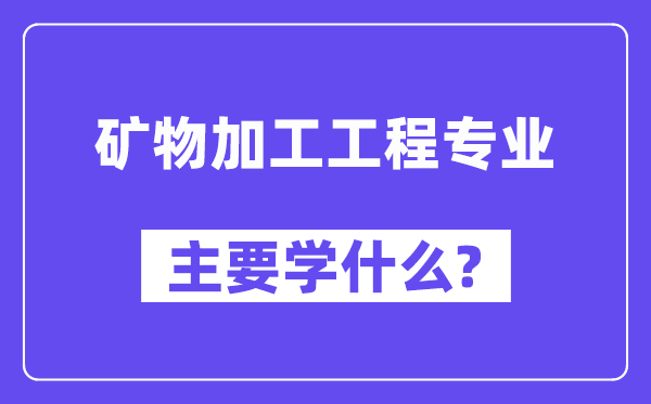 矿物加工工程专业主要学什么？附矿物加工工程专业课程目录