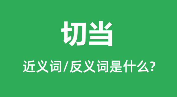 切当的近义词和反义词是什么,切当是什么意思