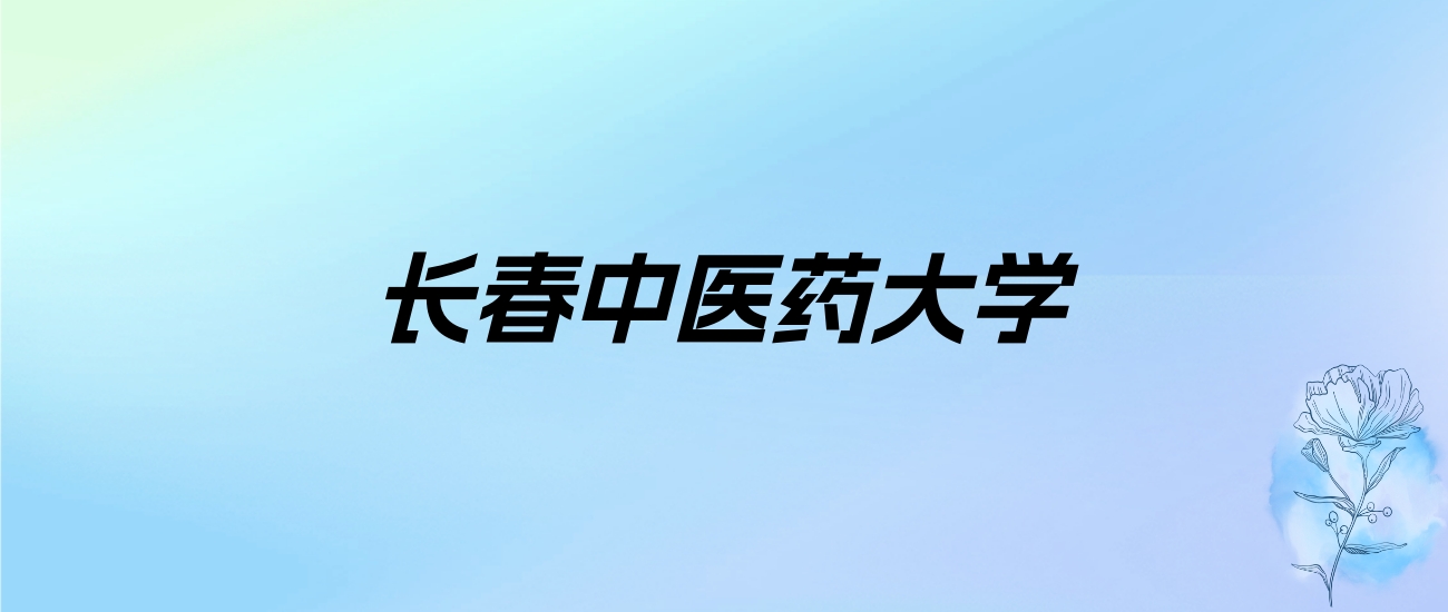 2024年长春中医药大学学费明细：一年4800-26000元（各专业收费标准）