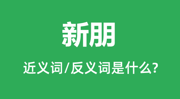 新朋的近义词和反义词是什么,新朋是什么意思