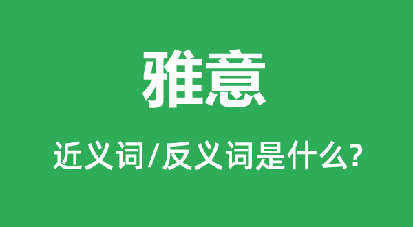 雅意的近义词和反义词是什么,雅意是什么意思