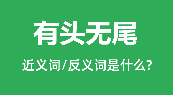 有头无尾的近义词和反义词是什么,有头无尾是什么意思