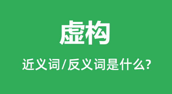 虚构的近义词和反义词是什么,虚构是什么意思