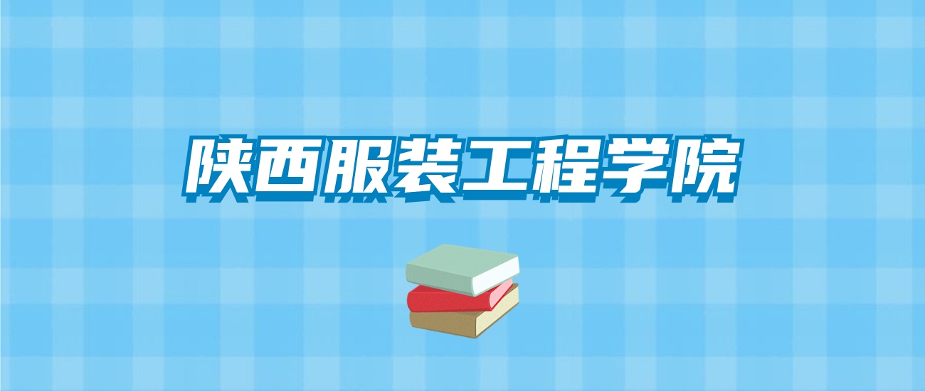 陕西服装工程学院的录取分数线要多少？附2024招生计划及专业