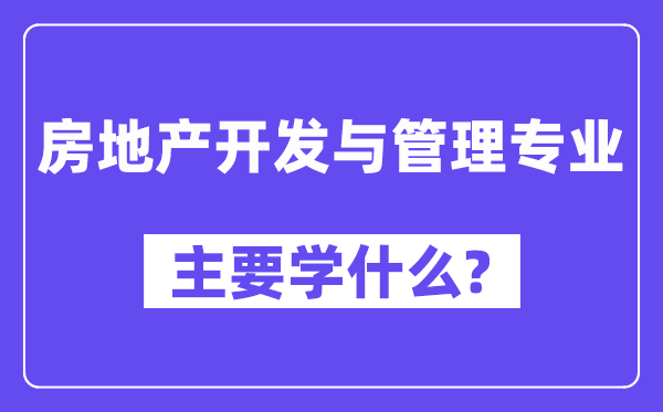 房地产开发与管理专业主要学什么？附房地产开发与管理专业课程目录