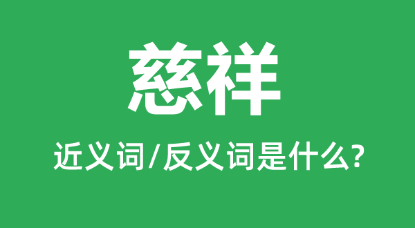 慈祥的近义词和反义词是什么,慈祥形容多大岁数的人