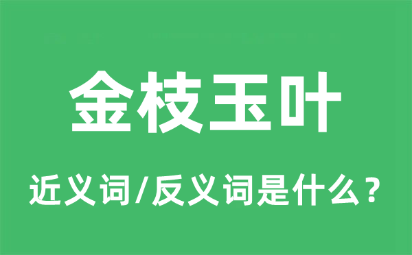 金枝玉叶的近义词和反义词是什么,金枝玉叶是什么意思