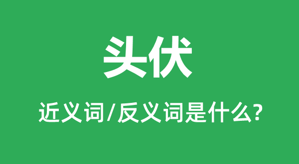 头伏的近义词和反义词是什么,头伏是什么意思