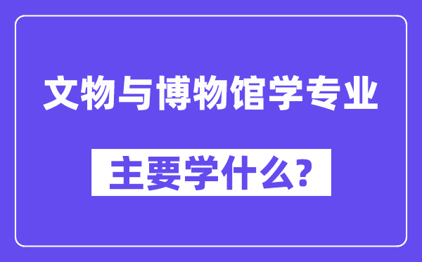 文物与博物馆学专业主要学什么？附文物与博物馆学专业课程目录