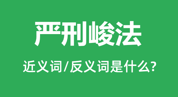 严刑峻法的近义词和反义词是什么,严刑峻法是什么意思