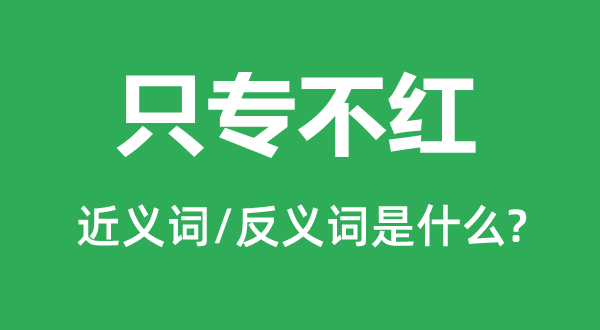 只专不红的近义词和反义词是什么,只专不红是什么意思