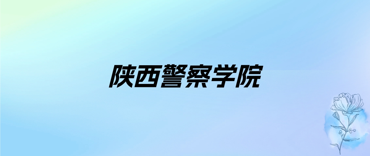 2024年陕西警察学院学费明细：一年5000-6500元（各专业收费标准）