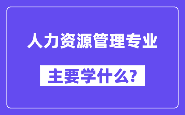 人力资源管理专业主要学什么？附人力资源管理专业课程目录