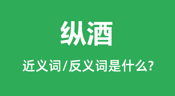 纵酒的近义词和反义词是什么,纵酒是什么意思