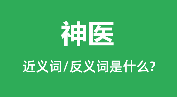 神医的近义词和反义词是什么,神医是什么意思