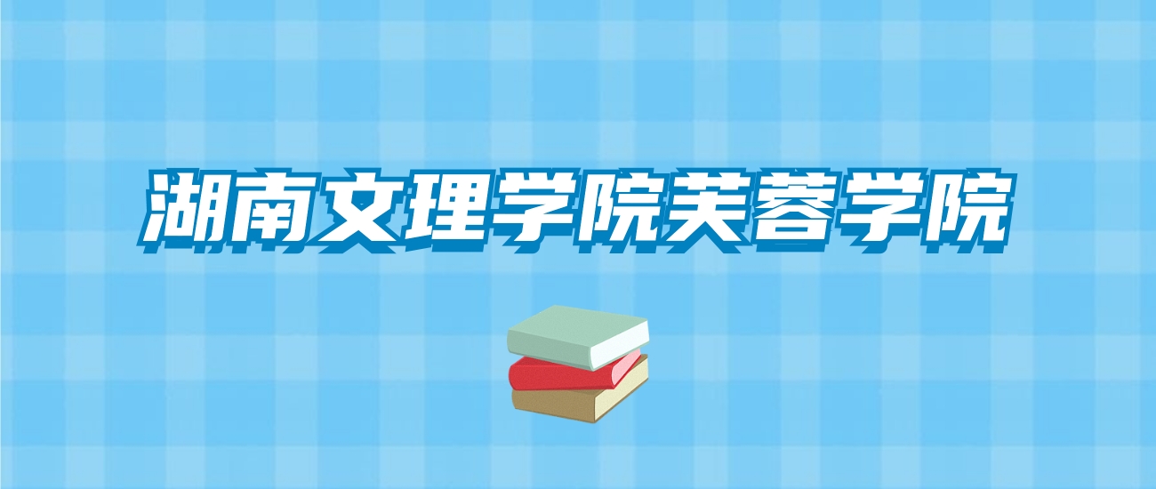 湖南文理学院芙蓉学院的录取分数线要多少？附2024招生计划