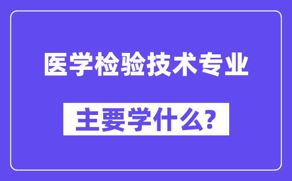 医学检验技术专业主要学什么？附医学检验技术专业课程目录