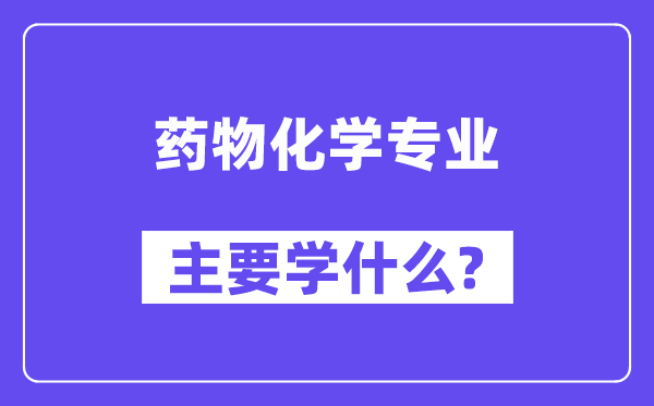 药物化学专业主要学什么？附药物化学专业课程目录