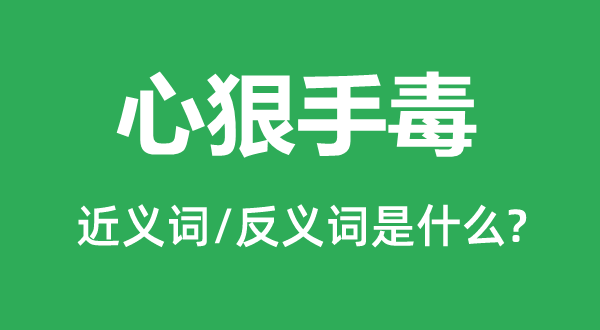 心狠手毒的近义词和反义词是什么,心狠手毒是什么意思