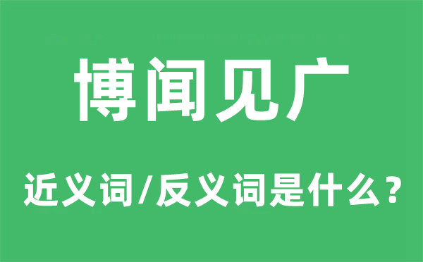 博闻见广的近义词和反义词是什么,博闻见广是什么意思