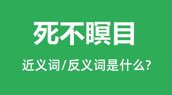 死不瞑目的近义词和反义词是什么,死不瞑目是什么意思