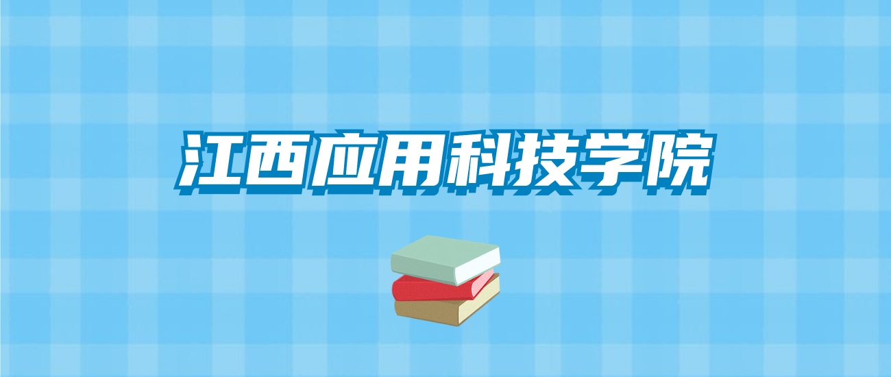 江西应用科技学院的录取分数线要多少？附2024招生计划及专业