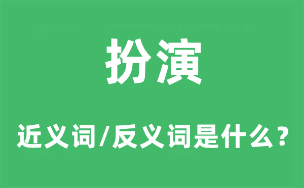 扮演的近义词和反义词是什么,扮演是什么意思