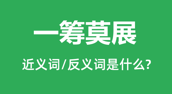 一筹莫展的近义词和反义词是什么,一筹莫展是什么意思