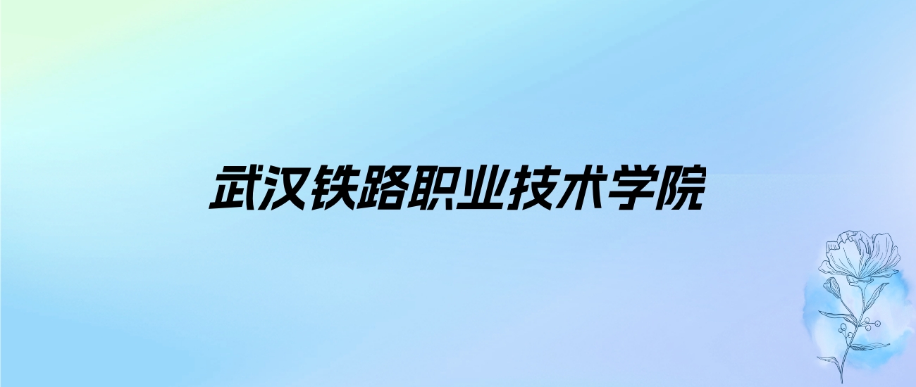 2024年武汉铁路职业技术学院学费明细：一年5000-6500元（各专业收费标准）