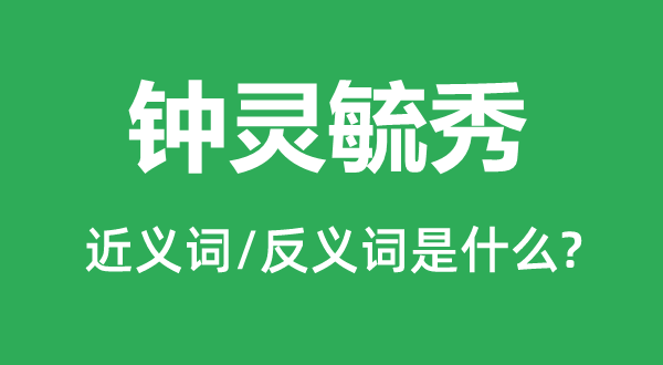 钟灵毓秀的近义词和反义词是什么,钟灵毓秀是什么意思