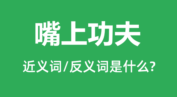 嘴上功夫的近义词和反义词是什么,嘴上功夫是什么意思