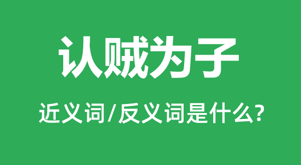 认贼为子的近义词和反义词是什么,认贼为子是什么意思