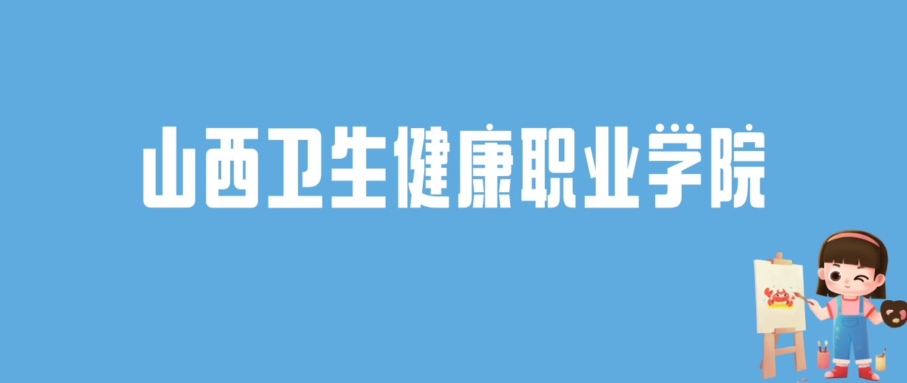 2024山西卫生健康职业学院录取分数线汇总：全国各省最低多少分能上