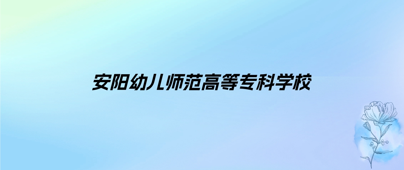 2024年安阳幼儿师范高等专科学校学费明细：一年3700元（各专业收费标准）