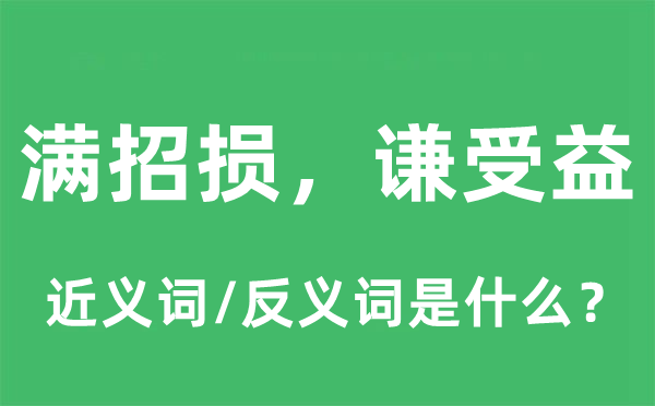 满招损，谦受益的近义词和反义词是什么,满招损，谦受益是什么意思