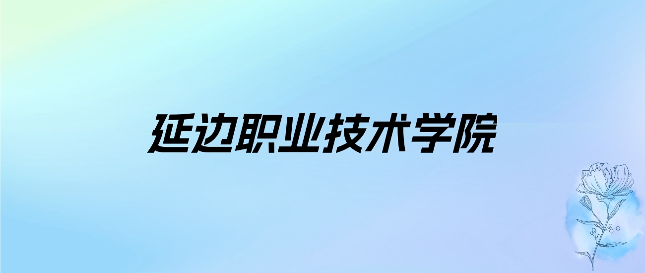 2024年延边职业技术学院学费明细：一年4000-6000元（各专业收费标准）