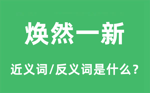 焕然一新的近义词和反义词是什么,焕然一新是什么意思