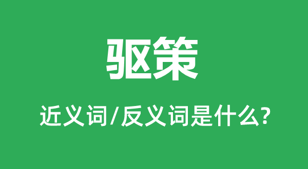 驱策的近义词和反义词是什么,驱策是什么意思