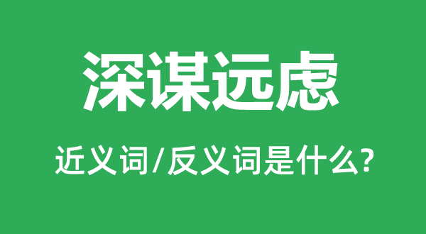 深谋远虑的近义词和反义词是什么,深谋远虑是什么意思