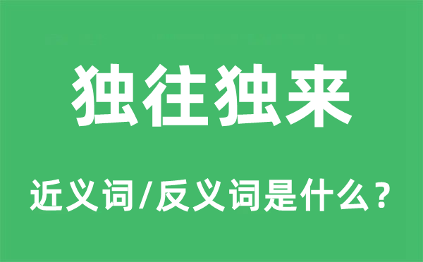 独往独来的近义词和反义词是什么,独往独来是什么意思