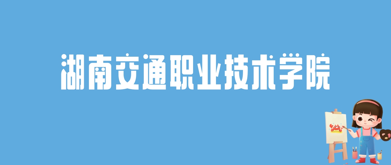 2024湖南交通职业技术学院录取分数线汇总：全国各省最低多少分能上