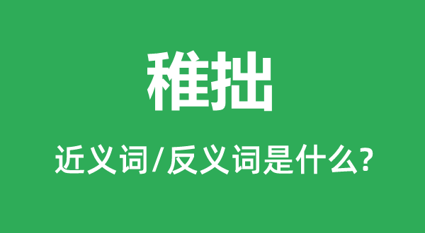 稚拙的近义词和反义词是什么,稚拙是什么意思