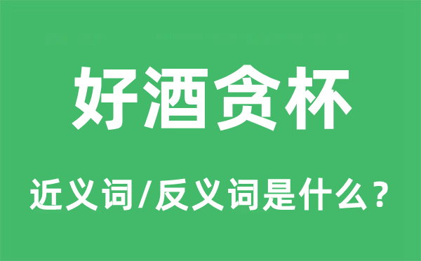 好酒贪杯的近义词和反义词是什么,好酒贪杯是什么意思