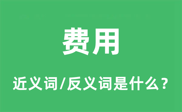 费用的近义词和反义词是什么,费用是什么意思