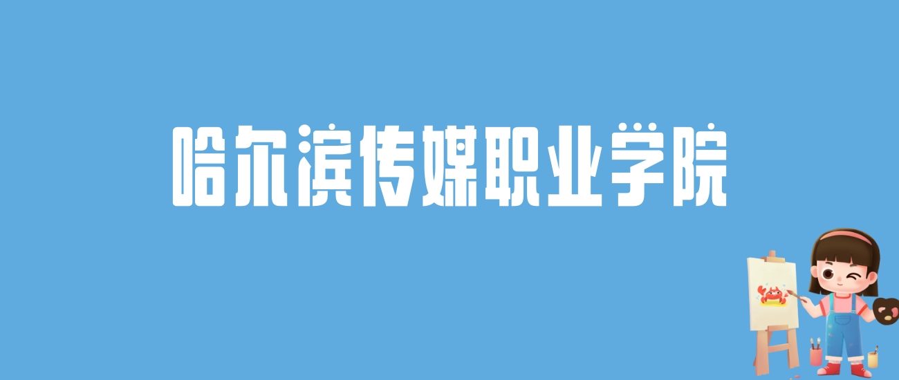 2024哈尔滨传媒职业学院录取分数线汇总：全国各省最低多少分能上