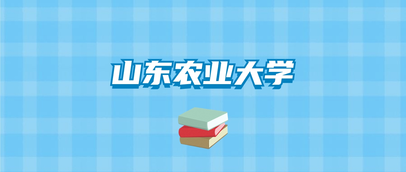 山东农业大学的录取分数线要多少？附2024招生计划及专业