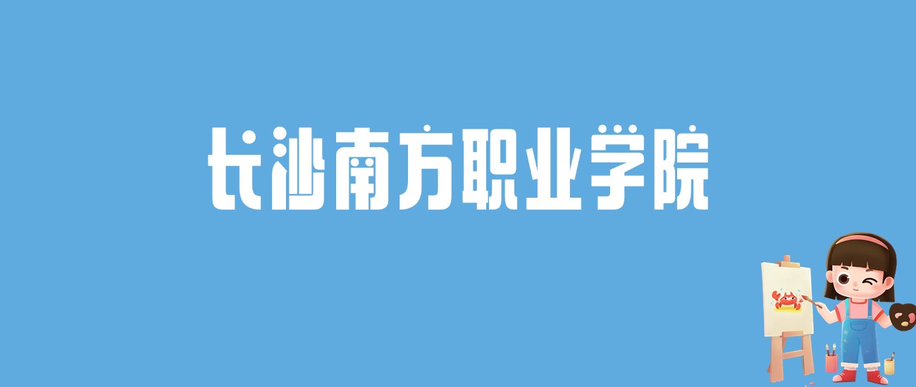 2024长沙南方职业学院录取分数线汇总：全国各省最低多少分能上