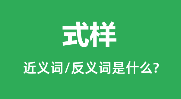 式样的近义词和反义词是什么,式样是什么意思