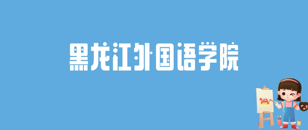 2024黑龙江外国语学院录取分数线汇总：全国各省最低多少分能上